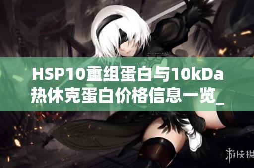 HSP10重组蛋白与10kDa热休克蛋白价格信息一览_上海泽叶生