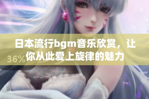 日本流行bgm音乐欣赏，让你从此爱上旋律的魅力