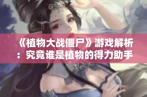 《植物大战僵尸》游戏解析：究竟谁是植物的得力助手？