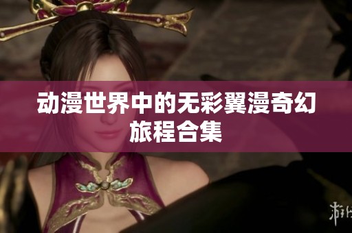 动漫世界中的无彩翼漫奇幻旅程合集