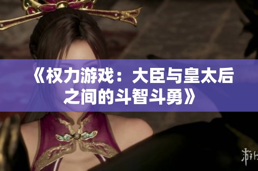 《权力游戏：大臣与皇太后之间的斗智斗勇》