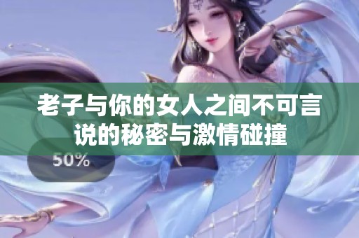 老子与你的女人之间不可言说的秘密与激情碰撞