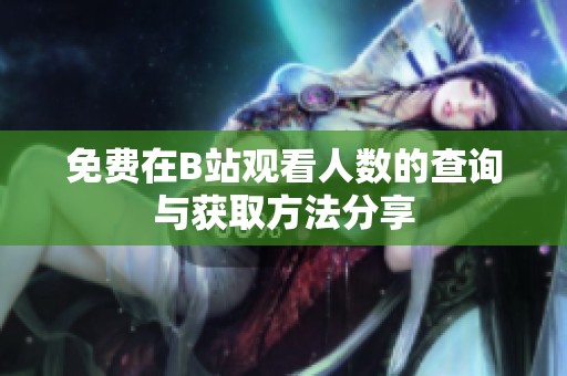 免费在B站观看人数的查询与获取方法分享
