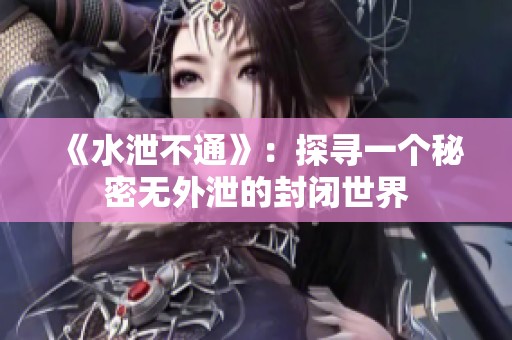 《水泄不通》：探寻一个秘密无外泄的封闭世界