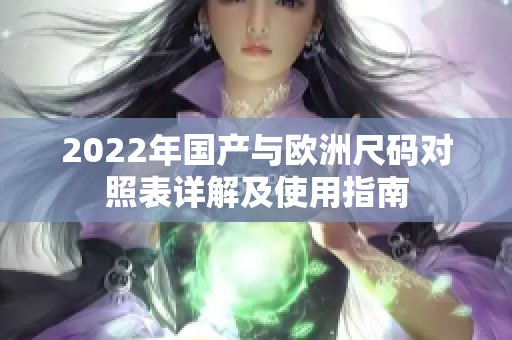 2022年国产与欧洲尺码对照表详解及使用指南