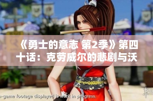 《勇士的意志 第2季》第四十话：克劳威尔的悲剧与沃特碧的决策之痛
