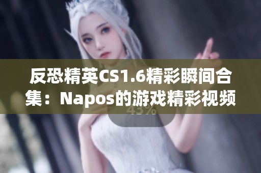 反恐精英CS1.6精彩瞬间合集：Napos的游戏精彩视频展示