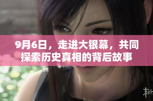 9月6日，走进大银幕，共同探索历史真相的背后故事