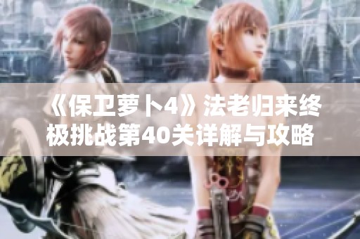 《保卫萝卜4》法老归来终极挑战第40关详解与攻略分享