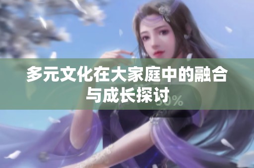 多元文化在大家庭中的融合与成长探讨