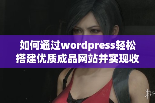 如何通过wordpress轻松搭建优质成品网站并实现收益