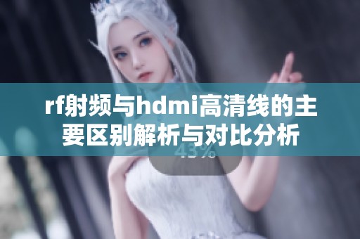 rf射频与hdmi高清线的主要区别解析与对比分析