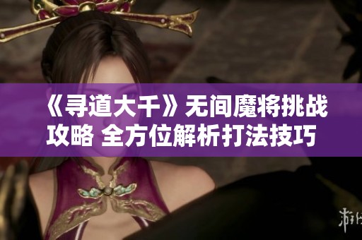 《寻道大千》无间魔将挑战攻略 全方位解析打法技巧
