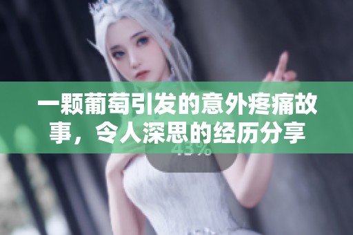 一颗葡萄引发的意外疼痛故事，令人深思的经历分享
