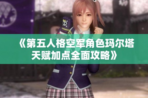 《第五人格空军角色玛尔塔天赋加点全面攻略》