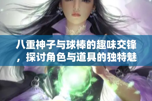 八重神子与球棒的趣味交锋，探讨角色与道具的独特魅力
