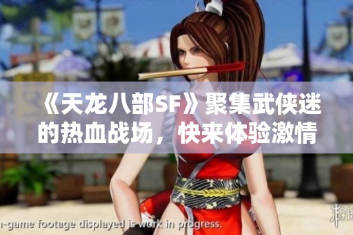 《天龙八部SF》聚集武侠迷的热血战场，快来体验激情对决！