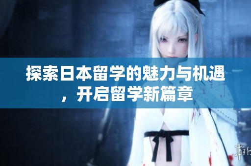 探索日本留学的魅力与机遇，开启留学新篇章
