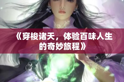 《穿梭诸天，体验百味人生的奇妙旅程》