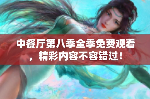 中餐厅第八季全季免费观看，精彩内容不容错过！