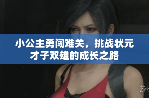小公主勇闯难关，挑战状元才子双雄的成长之路