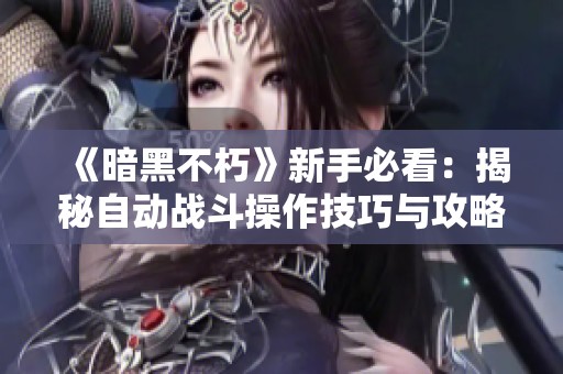 《暗黑不朽》新手必看：揭秘自动战斗操作技巧与攻略