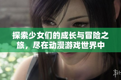 探索少女们的成长与冒险之旅，尽在动漫游戏世界中