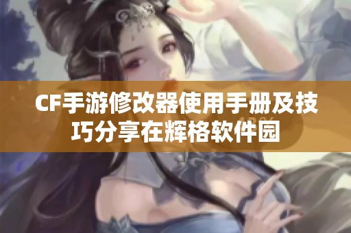 CF手游修改器使用手册及技巧分享在辉格软件园