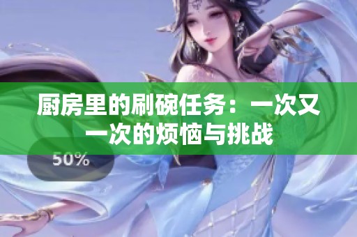 厨房里的刷碗任务：一次又一次的烦恼与挑战