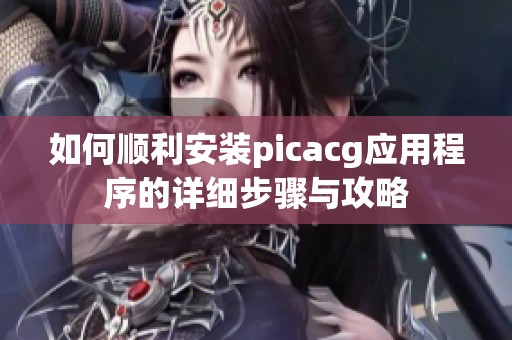 如何顺利安装picacg应用程序的详细步骤与攻略