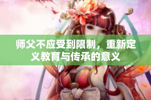 师父不应受到限制，重新定义教育与传承的意义