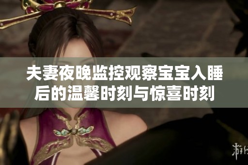 夫妻夜晚监控观察宝宝入睡后的温馨时刻与惊喜时刻