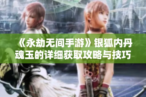 《永劫无间手游》银狐内丹魂玉的详细获取攻略与技巧解析