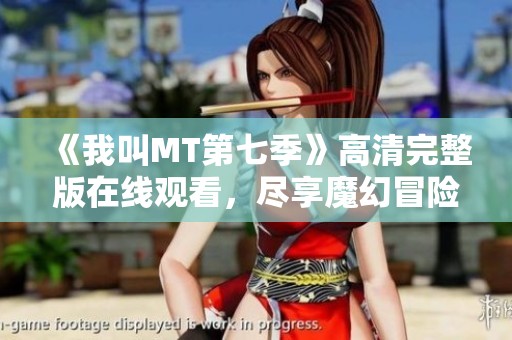《我叫MT第七季》高清完整版在线观看，尽享魔幻冒险之旅