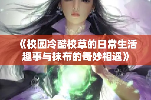 《校园冷酷校草的日常生活趣事与抹布的奇妙相遇》
