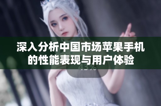 深入分析中国市场苹果手机的性能表现与用户体验