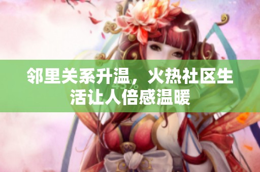 邻里关系升温，火热社区生活让人倍感温暖
