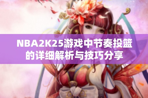 NBA2K25游戏中节奏投篮的详细解析与技巧分享