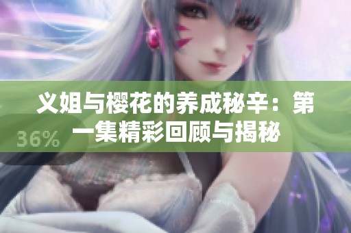 义姐与樱花的养成秘辛：第一集精彩回顾与揭秘