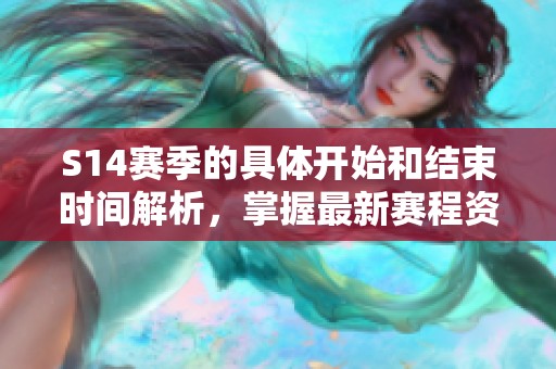 S14赛季的具体开始和结束时间解析，掌握最新赛程资讯