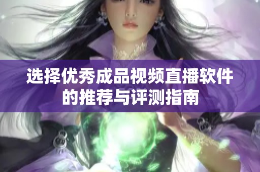 选择优秀成品视频直播软件的推荐与评测指南