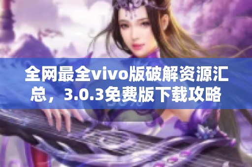 全网最全vivo版破解资源汇总，3.0.3免费版下载攻略