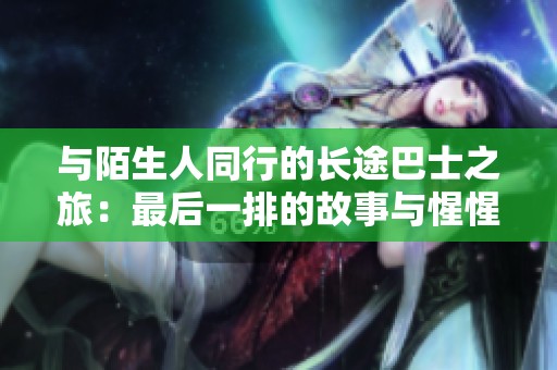 与陌生人同行的长途巴士之旅：最后一排的故事与惺惺相惜