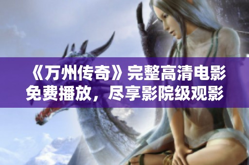 《万州传奇》完整高清电影免费播放，尽享影院级观影体验