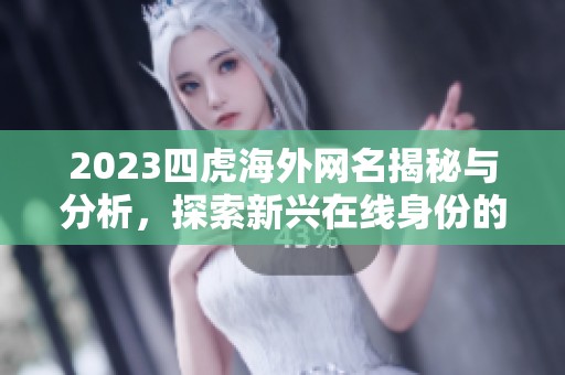 2023四虎海外网名揭秘与分析，探索新兴在线身份的趋势