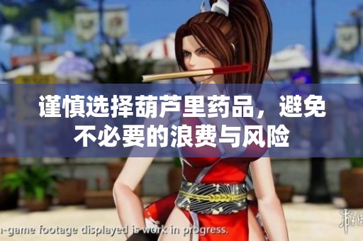 谨慎选择葫芦里药品，避免不必要的浪费与风险