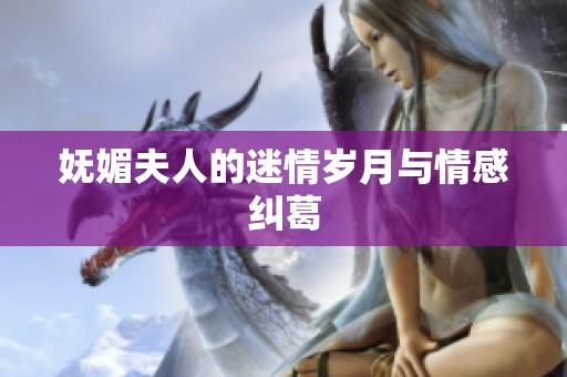 妩媚夫人的迷情岁月与情感纠葛