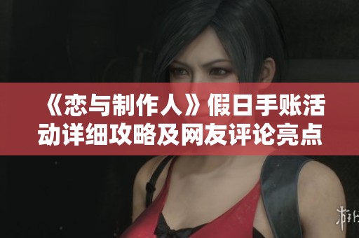 《恋与制作人》假日手账活动详细攻略及网友评论亮点总结