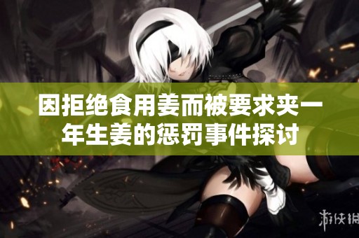 因拒绝食用姜而被要求夹一年生姜的惩罚事件探讨
