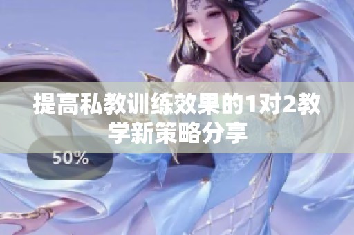 提高私教训练效果的1对2教学新策略分享